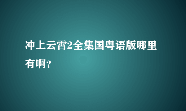 冲上云霄2全集国粤语版哪里有啊？