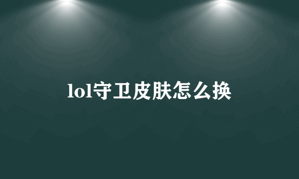 lol守卫皮肤怎么换