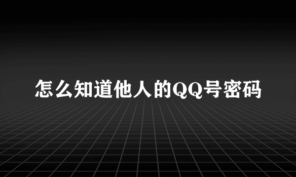 怎么知道他人的QQ号密码