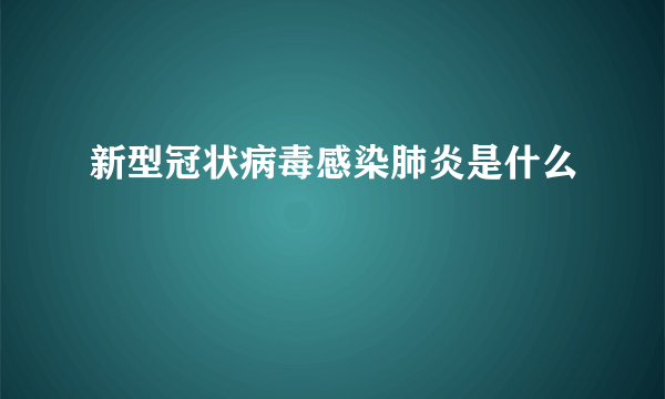 新型冠状病毒感染肺炎是什么