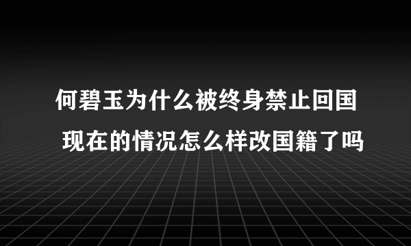 何碧玉为什么被终身禁止回国 现在的情况怎么样改国籍了吗