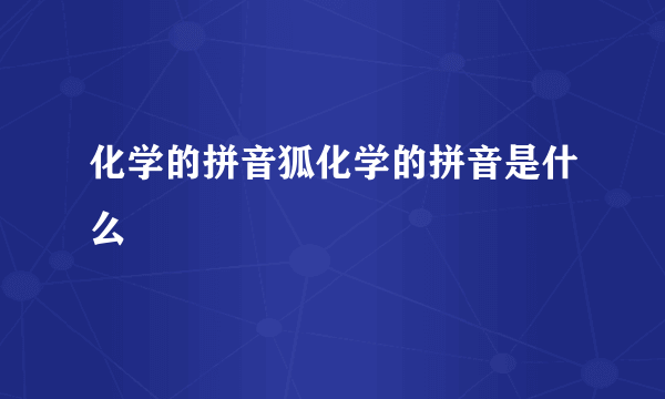 化学的拼音狐化学的拼音是什么