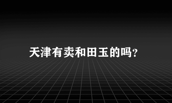 天津有卖和田玉的吗？