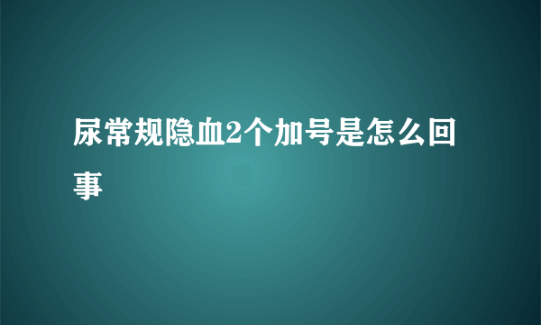 尿常规隐血2个加号是怎么回事