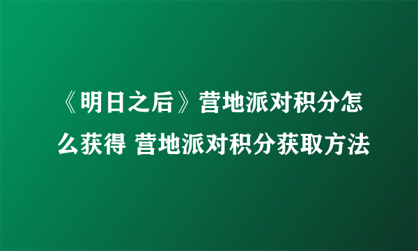 《明日之后》营地派对积分怎么获得 营地派对积分获取方法