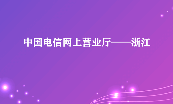 中国电信网上营业厅——浙江