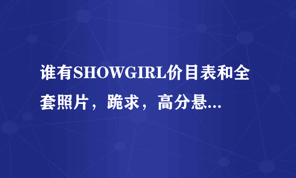 谁有SHOWGIRL价目表和全套照片，跪求，高分悬赏！！！！