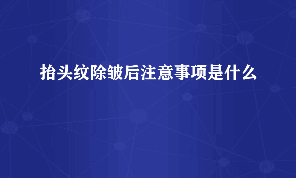 抬头纹除皱后注意事项是什么