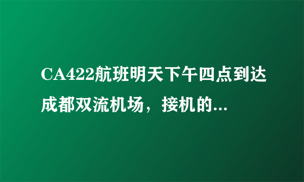 CA422航班明天下午四点到达成都双流机场，接机的话最好几点去，在什么地方接机？ 多谢各位。