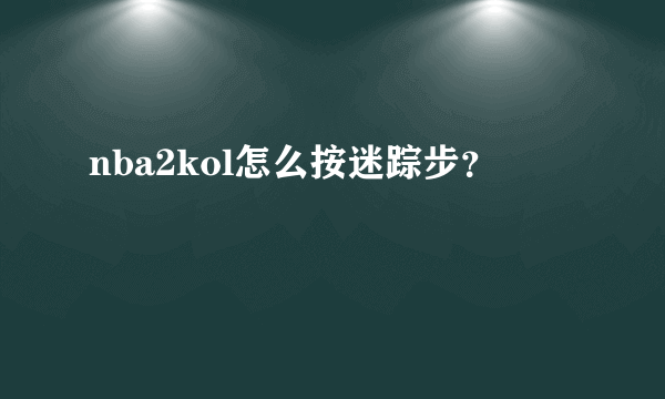 nba2kol怎么按迷踪步？