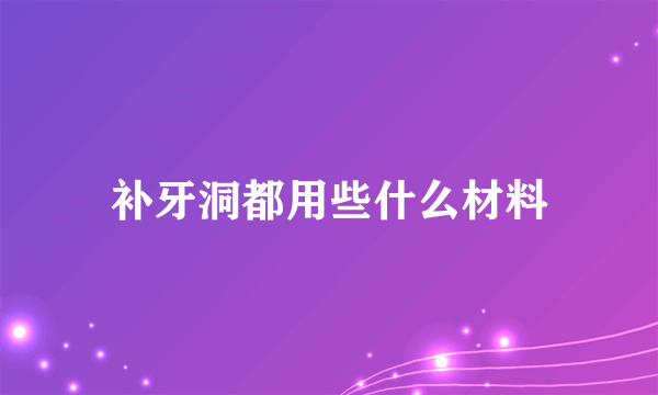 补牙洞都用些什么材料