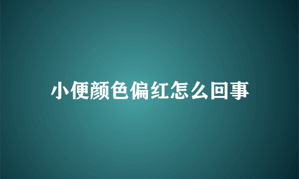 小便颜色偏红怎么回事