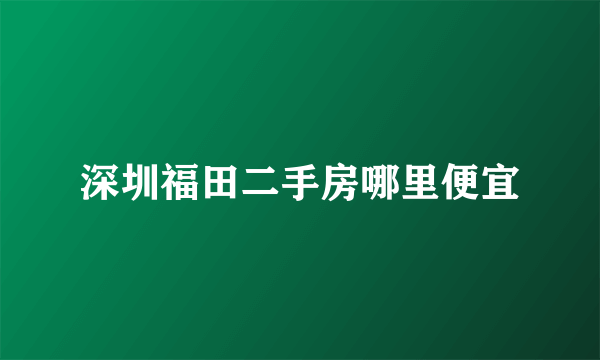 深圳福田二手房哪里便宜