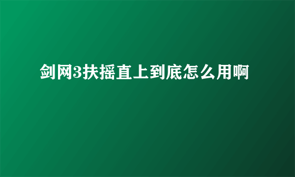 剑网3扶摇直上到底怎么用啊