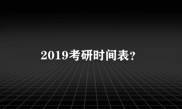 2019考研时间表？