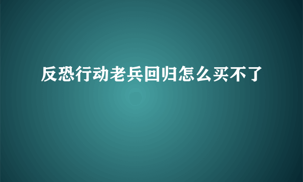 反恐行动老兵回归怎么买不了