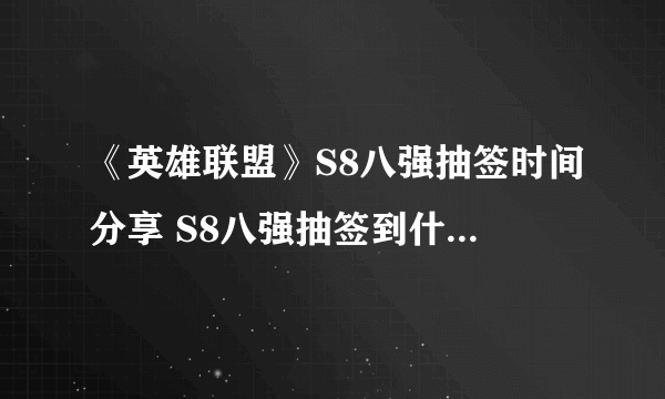 《英雄联盟》S8八强抽签时间分享 S8八强抽签到什么时候结束