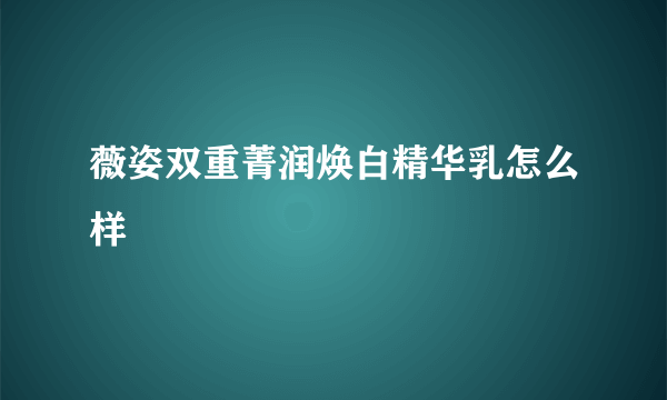 薇姿双重菁润焕白精华乳怎么样