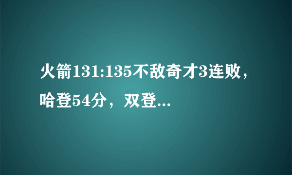 火箭131:135不敌奇才3连败，哈登54分，双登90分，火箭为什么还输球？