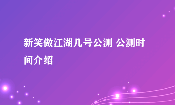 新笑傲江湖几号公测 公测时间介绍