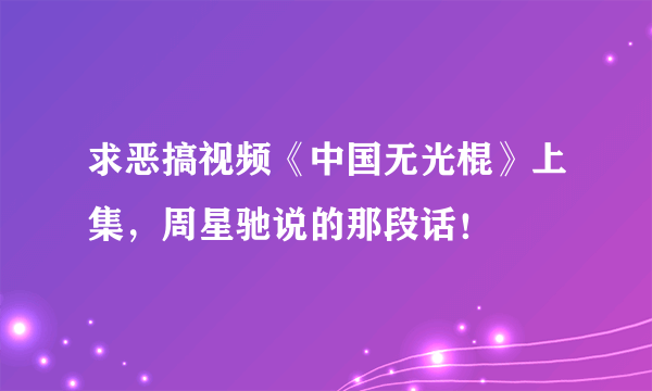 求恶搞视频《中国无光棍》上集，周星驰说的那段话！