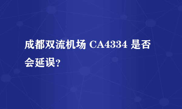 成都双流机场 CA4334 是否会延误？