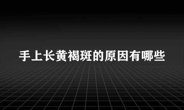 手上长黄褐斑的原因有哪些