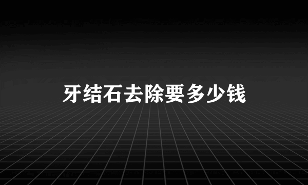 牙结石去除要多少钱