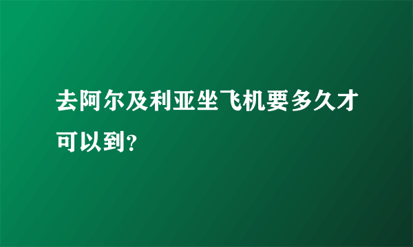 去阿尔及利亚坐飞机要多久才可以到？