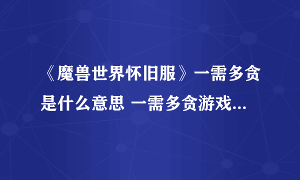 《魔兽世界怀旧服》一需多贪是什么意思 一需多贪游戏含义介绍