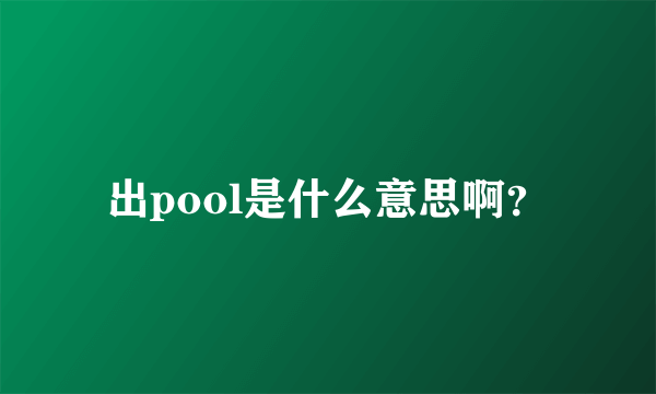 出pool是什么意思啊？