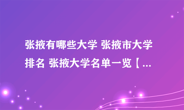 张掖有哪些大学 张掖市大学排名 张掖大学名单一览【大学名录】