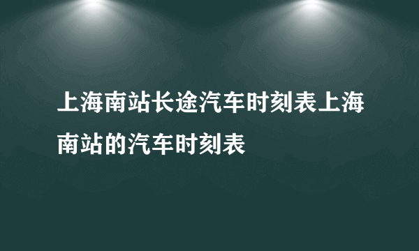 上海南站长途汽车时刻表上海南站的汽车时刻表