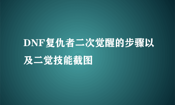 DNF复仇者二次觉醒的步骤以及二觉技能截图