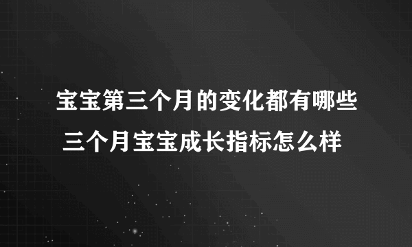 宝宝第三个月的变化都有哪些 三个月宝宝成长指标怎么样