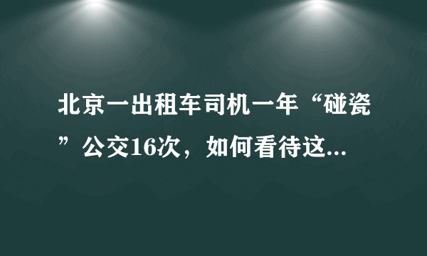 北京一出租车司机一年“碰瓷”公交16次，如何看待这种现象？