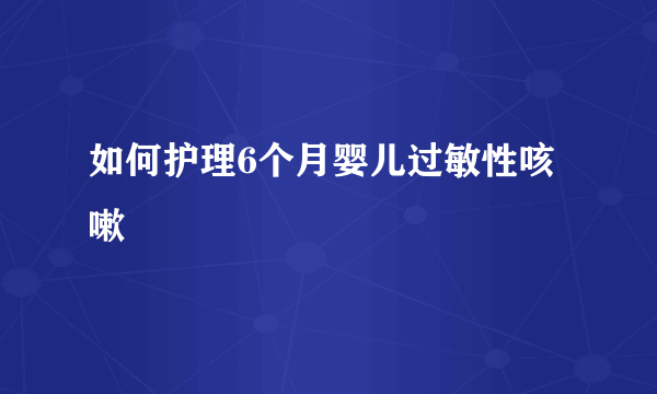 如何护理6个月婴儿过敏性咳嗽