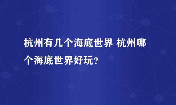 杭州有几个海底世界 杭州哪个海底世界好玩？