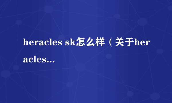 heracles sk怎么样（关于heracles sk怎么样的介绍）