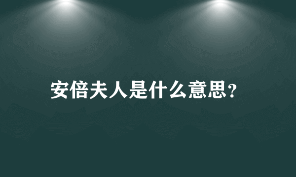 安倍夫人是什么意思？