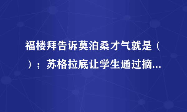 福楼拜告诉莫泊桑才气就是（）；苏格拉底让学生通过摘麦穗懂得机不可失，（）；刘老师放飞“理想的风筝”让学生明白