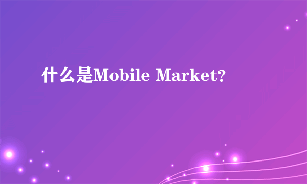 什么是Mobile Market？