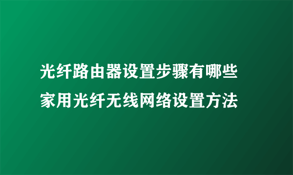 光纤路由器设置步骤有哪些 家用光纤无线网络设置方法