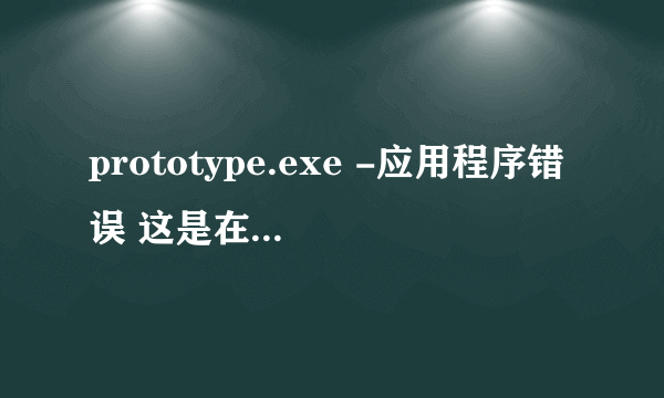 prototype.exe -应用程序错误 这是在升级的时候退出就会出现的