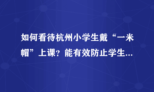 如何看待杭州小学生戴“一米帽”上课？能有效防止学生聚集吗？