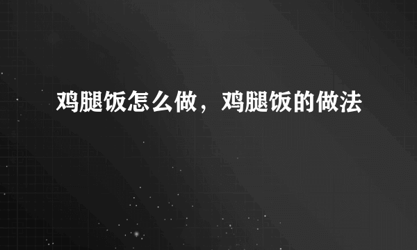 鸡腿饭怎么做，鸡腿饭的做法