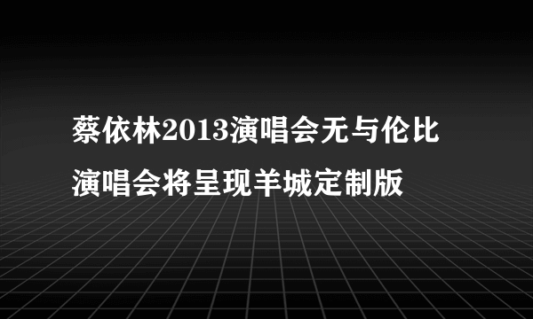 蔡依林2013演唱会无与伦比 演唱会将呈现羊城定制版