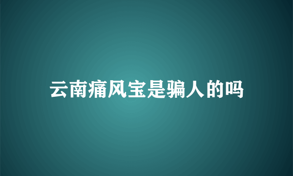 云南痛风宝是骗人的吗