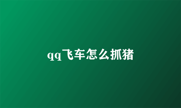 qq飞车怎么抓猪