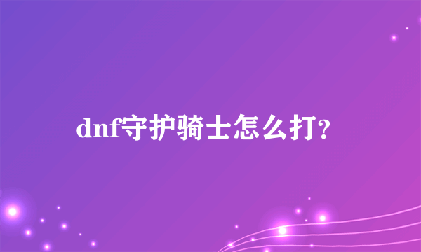 dnf守护骑士怎么打？